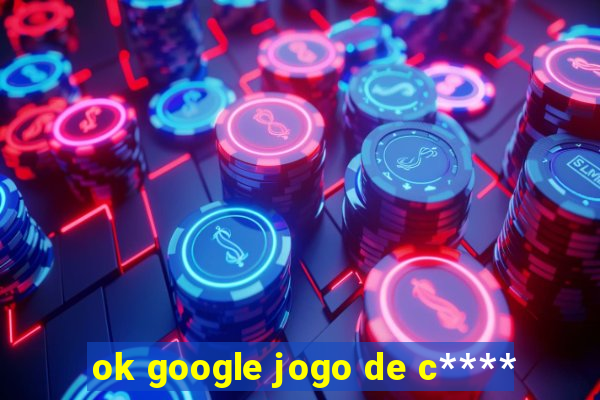 ok google jogo de c****